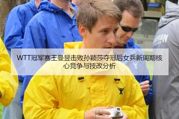 WTT冠军赛王曼昱击败孙颖莎夺冠后女乒新周期核心竞争与技改分析