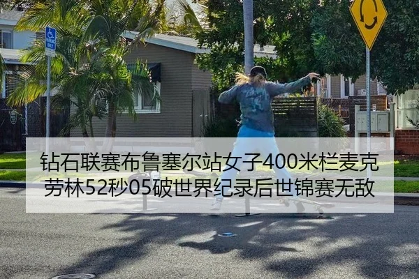 钻石联赛布鲁塞尔站女子400米栏麦克劳林52秒05破世界纪录后世锦赛无敌